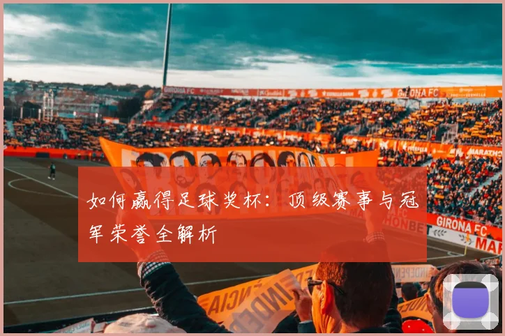 如何赢得足球奖杯：顶级赛事与冠军荣誉全解析