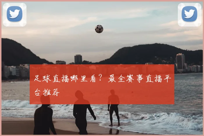 足球直播哪里看？最全赛事直播平台推荐