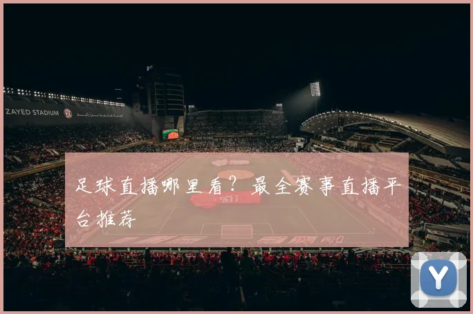 足球直播哪里看？最全赛事直播平台推荐